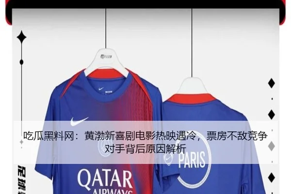 吃瓜黑料网：黄渤新喜剧电影热映遇冷，票房不敌竞争对手背后原因解析
